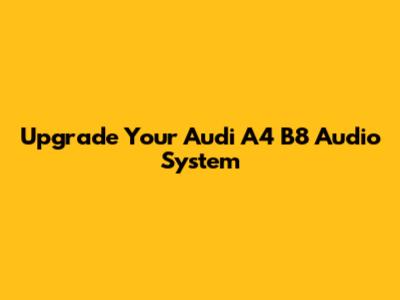 Upgrade Your Audi A4 B8 Audio System