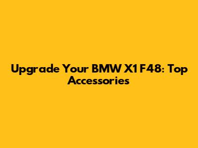 Upgrade Your BMW X1 F48: Top Accessories
