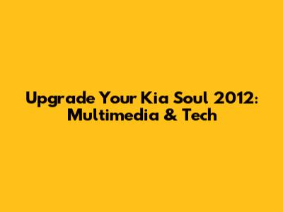 Upgrade Your Kia Soul 2012: Multimedia & Tech