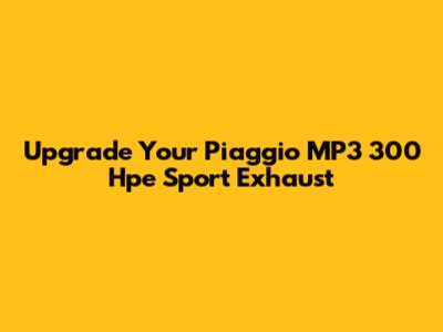 Upgrade Your Piaggio MP3 300 Hpe Sport Exhaust