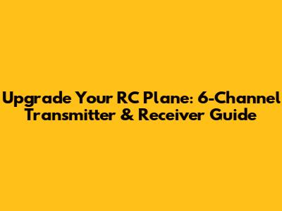 Upgrade Your RC Plane: 6-Channel Transmitter & Receiver Guide