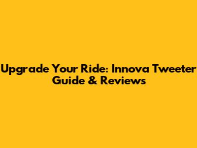 Upgrade Your Ride: Innova Tweeter Guide & Reviews