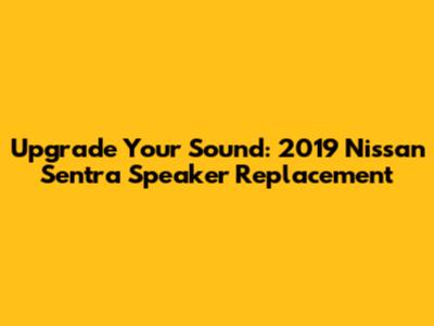 Upgrade Your Sound: 2019 Nissan Sentra Speaker Replacement