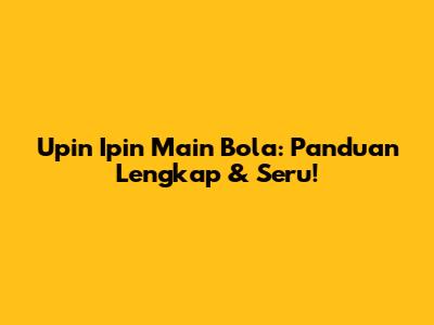 Upin Ipin Main Bola: Panduan Lengkap & Seru!