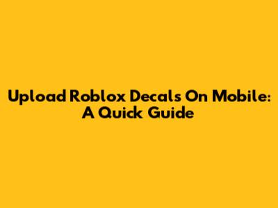 Upload Roblox Decals On Mobile: A Quick Guide