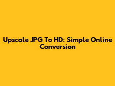Upscale JPG To HD: Simple Online Conversion