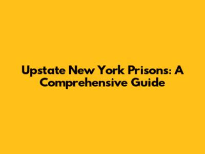 Upstate New York Prisons: A Comprehensive Guide
