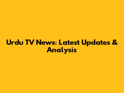 Urdu TV News: Latest Updates & Analysis