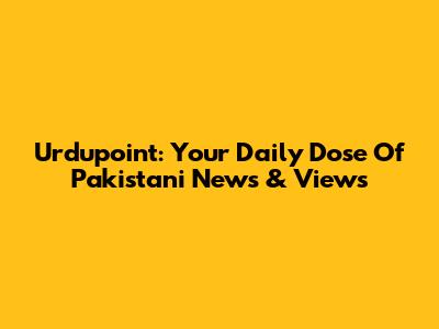 Urdupoint: Your Daily Dose Of Pakistani News & Views