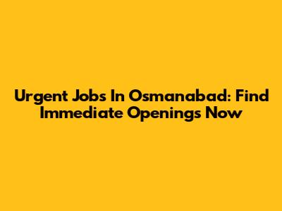 Urgent Jobs In Osmanabad: Find Immediate Openings Now