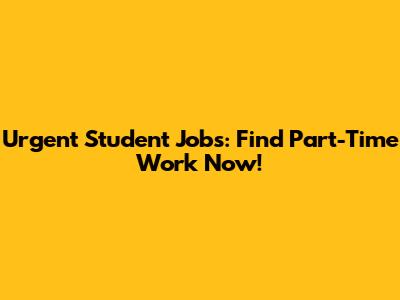 Urgent Student Jobs: Find Part-Time Work Now!