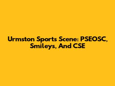 Urmston Sports Scene: PSEOSC, Smileys, And CSE