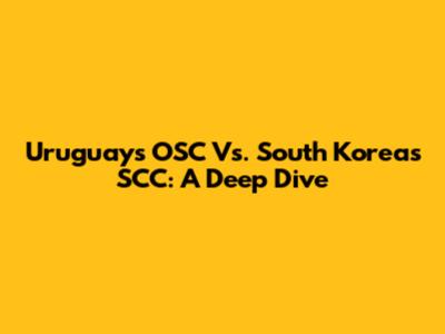 Uruguay's OSC Vs. South Korea's SCC: A Deep Dive