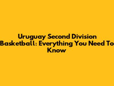 Uruguay Second Division Basketball: Everything You Need To Know
