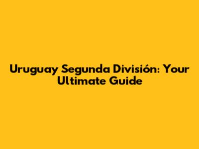 Uruguay Segunda División: Your Ultimate Guide