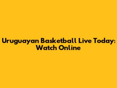 Uruguayan Basketball Live Today: Watch Online