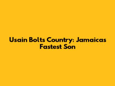 Usain Bolt's Country: Jamaica's Fastest Son