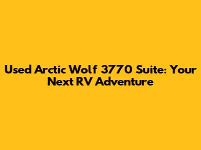 Used Arctic Wolf 3770 Suite: Your Next RV Adventure