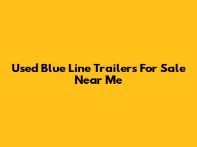 Used Blue Line Trailers For Sale Near Me