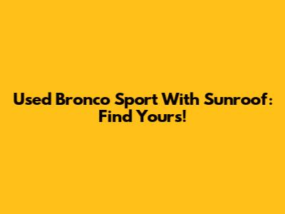 Used Bronco Sport With Sunroof: Find Yours!