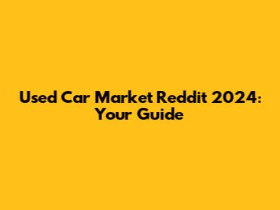 Used Car Market Reddit 2024: Your Guide