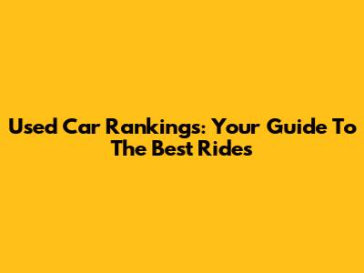 Used Car Rankings: Your Guide To The Best Rides