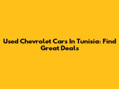 Used Chevrolet Cars In Tunisia: Find Great Deals