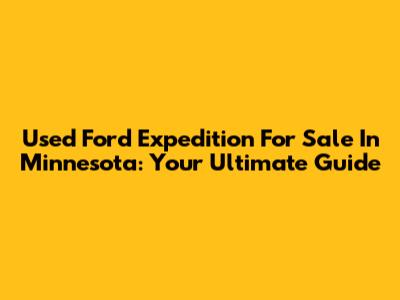 Used Ford Expedition For Sale In Minnesota: Your Ultimate Guide