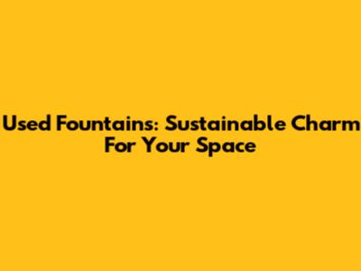 Used Fountains: Sustainable Charm For Your Space