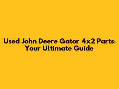 Used John Deere Gator 4x2 Parts: Your Ultimate Guide