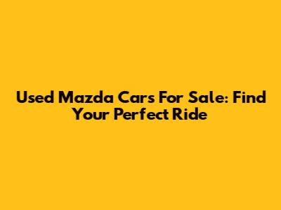 Used Mazda Cars For Sale: Find Your Perfect Ride