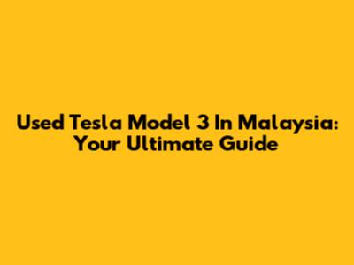 Used Tesla Model 3 In Malaysia: Your Ultimate Guide