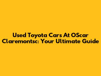 Used Toyota Cars At OScar Claremontsc: Your Ultimate Guide