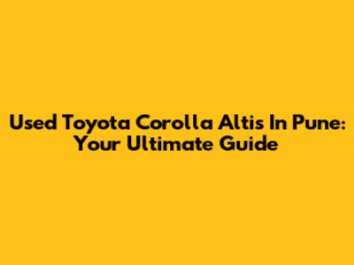 Used Toyota Corolla Altis In Pune: Your Ultimate Guide