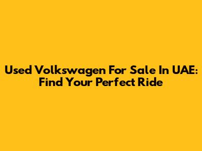 Used Volkswagen For Sale In UAE: Find Your Perfect Ride