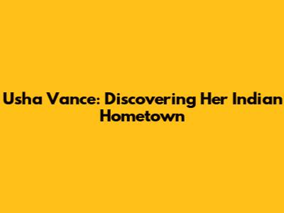 Usha Vance: Discovering Her Indian Hometown