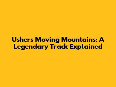 Usher's Moving Mountains: A Legendary Track Explained