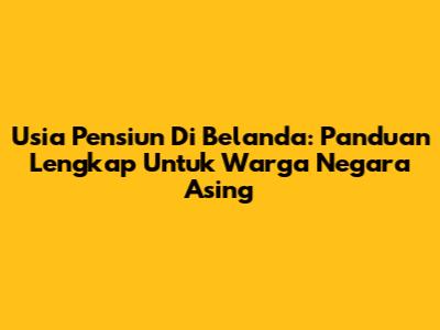 Usia Pensiun Di Belanda: Panduan Lengkap Untuk Warga Negara Asing