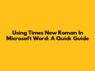Using Times New Roman In Microsoft Word: A Quick Guide