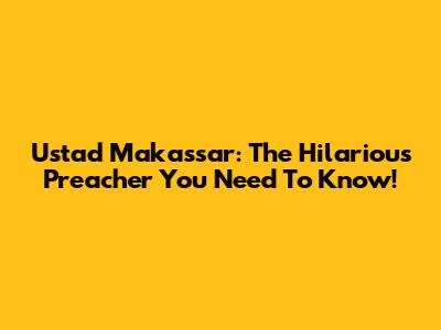 Ustad Makassar: The Hilarious Preacher You Need To Know!