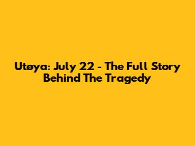 Utøya: July 22 - The Full Story Behind The Tragedy