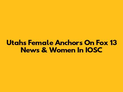 Utah's Female Anchors On Fox 13 News & Women In IOSC