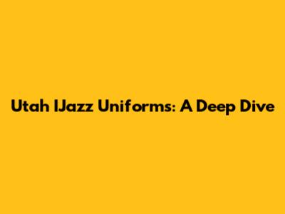 Utah IJazz Uniforms: A Deep Dive