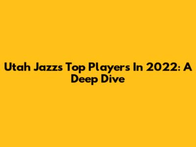Utah Jazz's Top Players In 2022: A Deep Dive