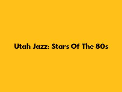 Utah Jazz: Stars Of The 80s