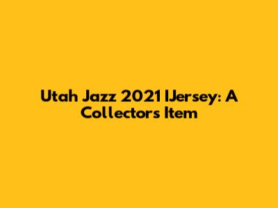 Utah Jazz 2021 IJersey: A Collector's Item