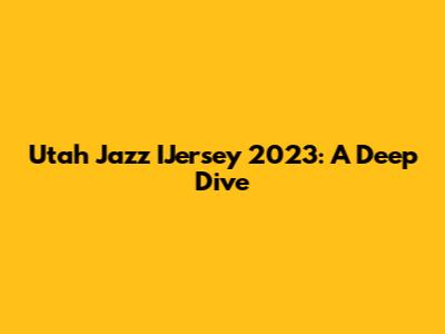 Utah Jazz IJersey 2023: A Deep Dive