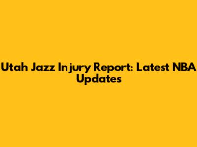 Utah Jazz Injury Report: Latest NBA Updates