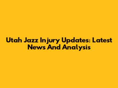 Utah Jazz Injury Updates: Latest News And Analysis