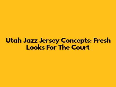 Utah Jazz Jersey Concepts: Fresh Looks For The Court